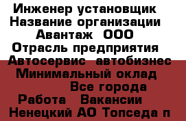 Инженер-установщик › Название организации ­ Авантаж, ООО › Отрасль предприятия ­ Автосервис, автобизнес › Минимальный оклад ­ 40 000 - Все города Работа » Вакансии   . Ненецкий АО,Топседа п.